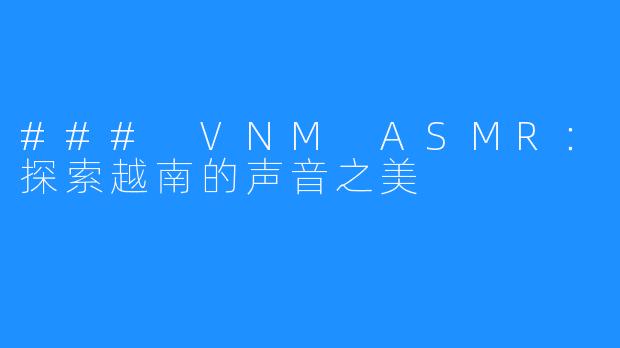### VNM ASMR:探索越南的声音之美