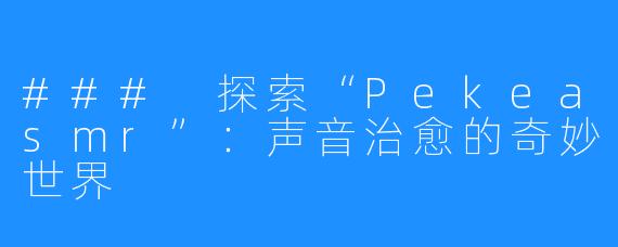 ### 探索“Pekeasmr”:声音治愈的奇妙世界