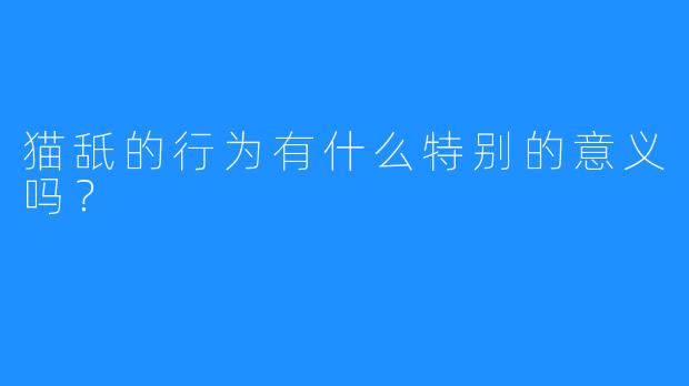 猫舐的行为有什么特别的意义吗?
