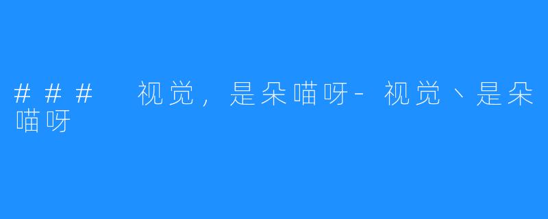 ### 视觉,是朵喵呀-视觉丶是朵喵呀