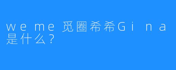 weme觅圈希希Gina是什么?