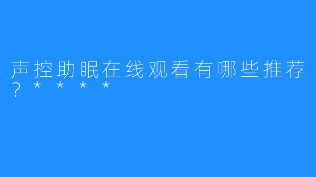声控助眠在线观看有哪些推荐?****