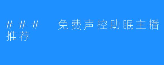 ### 免费声控助眠主播推荐