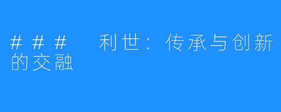 ### 利世:传承与创新的交融