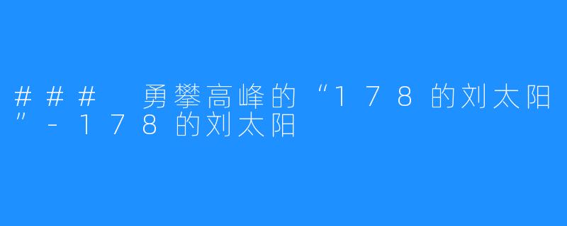 ### 勇攀高峰的“178的刘太阳”-178的刘太阳