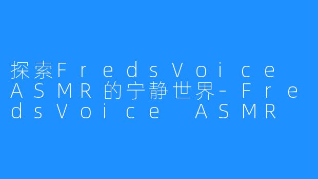 探索FredsVoice ASMR的宁静世界-FredsVoice ASMR