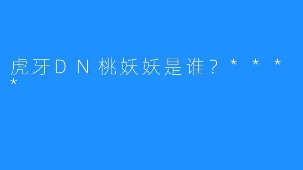 虎牙DN桃妖妖是谁?****
