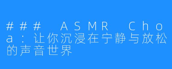 ### ASMR Choa:让你沉浸在宁静与放松的声音世界