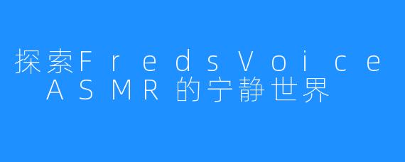 探索FredsVoice ASMR的宁静世界