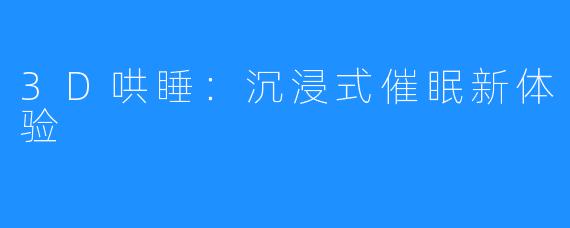 3D哄睡:沉浸式催眠新体验