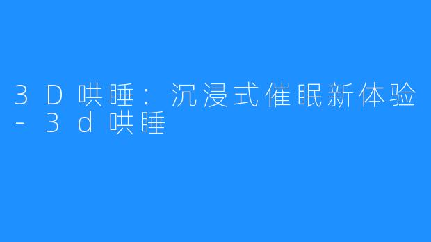 3D哄睡:沉浸式催眠新体验-3d哄睡