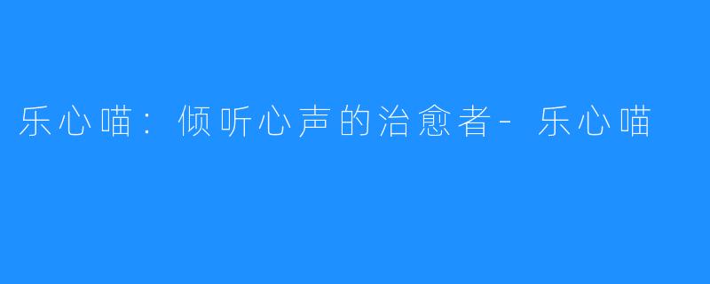 乐心喵:倾听心声的治愈者-乐心喵