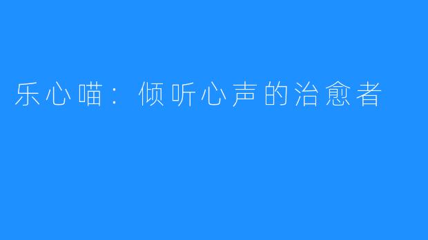 乐心喵:倾听心声的治愈者