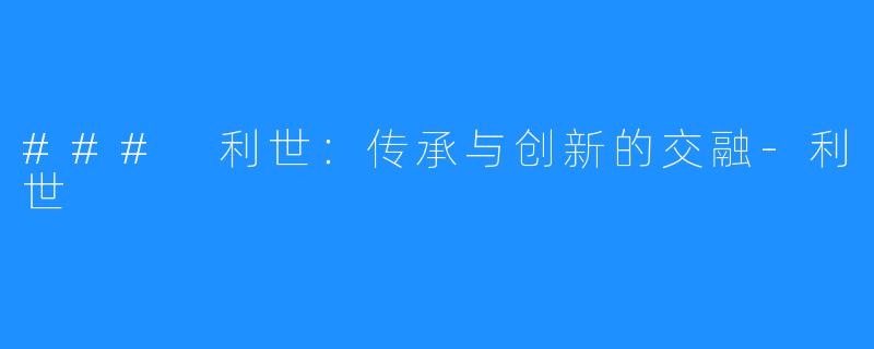 ### 利世:传承与创新的交融-利世