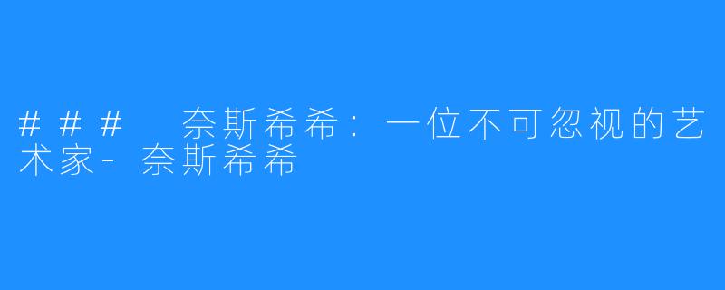### 奈斯希希:一位不可忽视的艺术家-奈斯希希