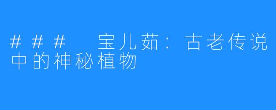 ### 宝儿茹:古老传说中的神秘植物