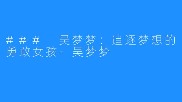### 吴梦梦:追逐梦想的勇敢女孩-吴梦梦