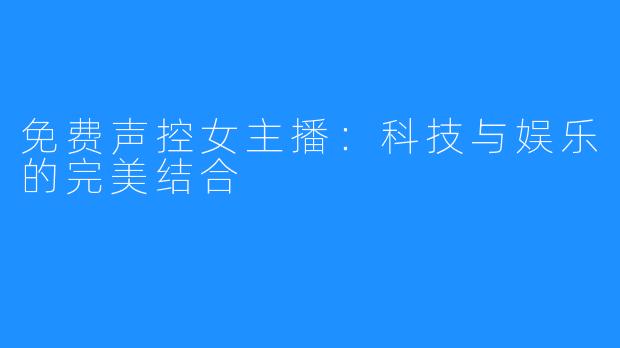 免费声控女主播:科技与娱乐的完美结合