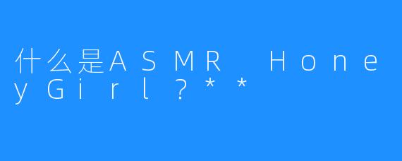 什么是ASMR HoneyGirl?**