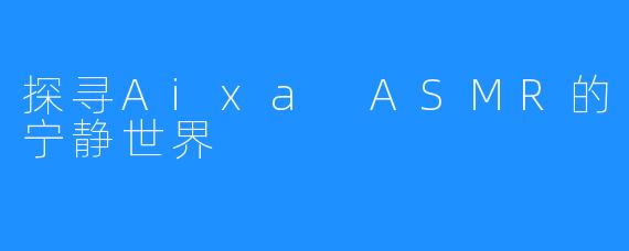 探寻Aixa ASMR的宁静世界