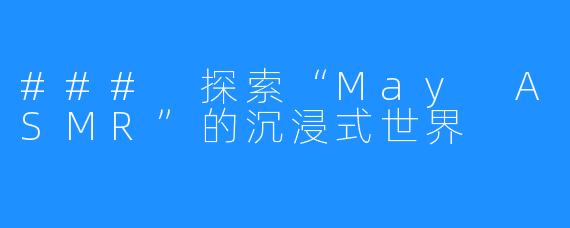 ### 探索“May ASMR”的沉浸式世界