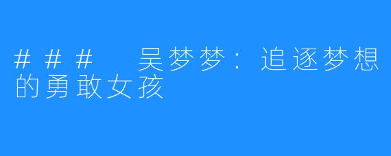 ### 吴梦梦:追逐梦想的勇敢女孩