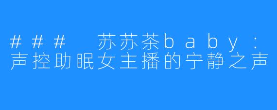### 苏苏茶baby:声控助眠女主播的宁静之声