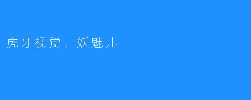 虎牙视觉、妖魅儿