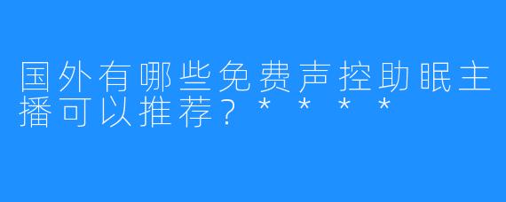 国外有哪些免费声控助眠主播可以推荐?****