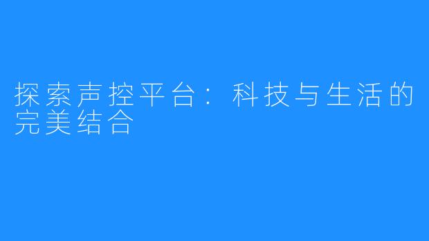 探索声控平台:科技与生活的完美结合