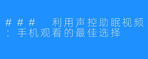 ### 利用声控助眠视频:手机观看的最佳选择