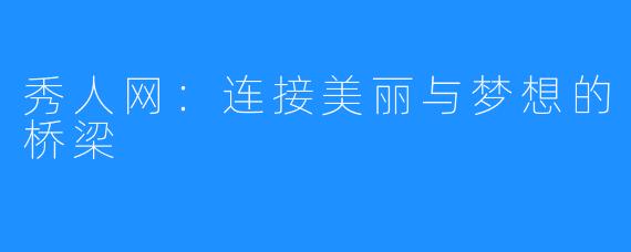 秀人网:连接美丽与梦想的桥梁