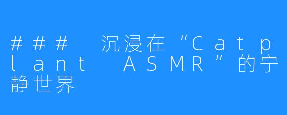 ### 沉浸在“Catplant ASMR”的宁静世界