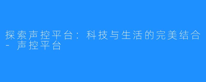 探索声控平台:科技与生活的完美结合-声控平台