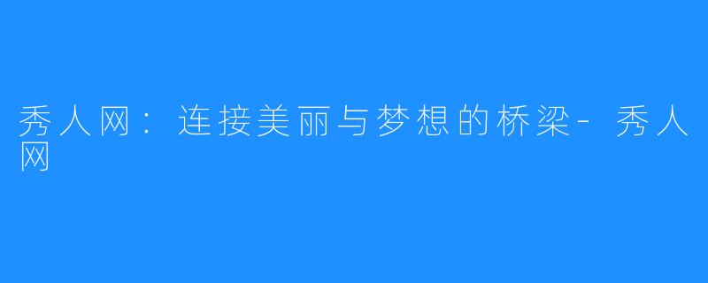 秀人网:连接美丽与梦想的桥梁-秀人网