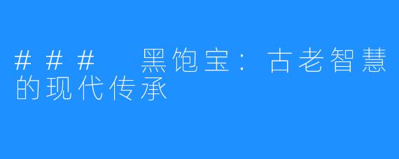 ### 黑饱宝:古老智慧的现代传承