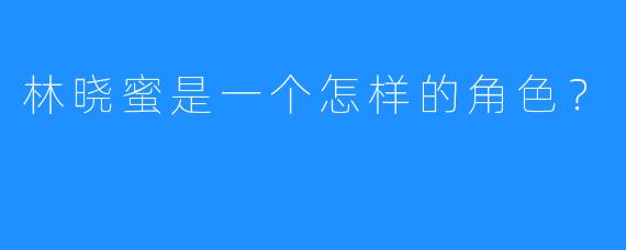 林晓蜜是一个怎样的角色?