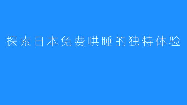 探索日本免费哄睡的独特体验