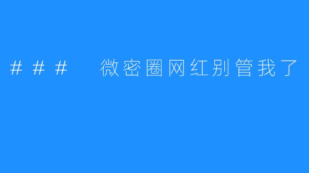 ### 微密圈网红别管我了