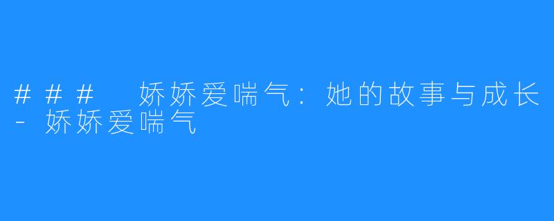 ### 娇娇爱喘气:她的故事与成长-娇娇爱喘气