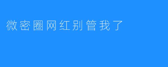 微密圈网红别管我了
