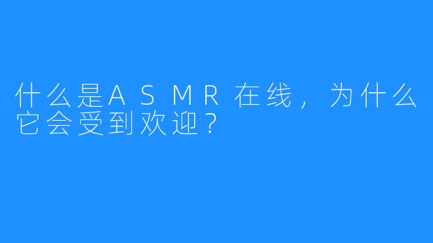 什么是ASMR在线,为什么它会受到欢迎?