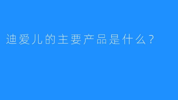 迪爱儿的主要产品是什么?