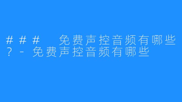 ### 免费声控音频有哪些?-免费声控音频有哪些