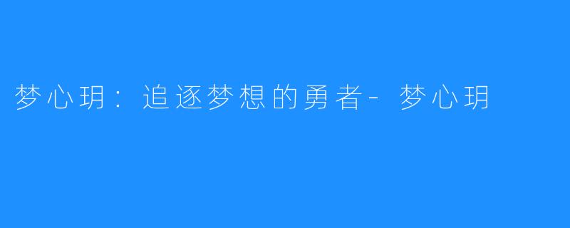 梦心玥:追逐梦想的勇者-梦心玥