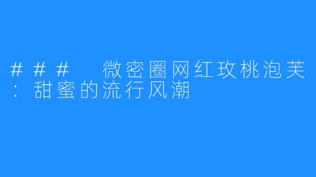 ### 微密圈网红玫桃泡芙:甜蜜的流行风潮