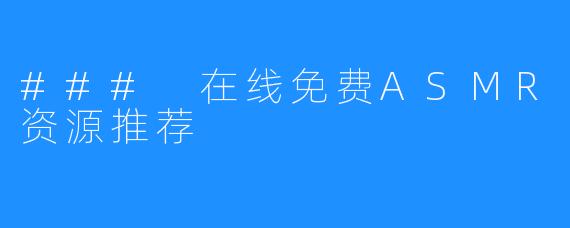 ### 在线免费ASMR资源推荐
