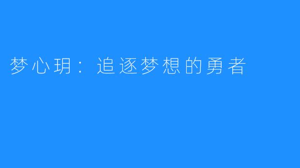 梦心玥:追逐梦想的勇者