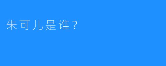 朱可儿是谁?