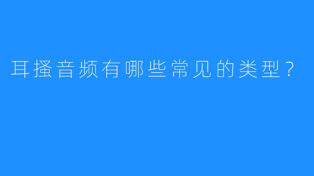 耳搔音频有哪些常见的类型?